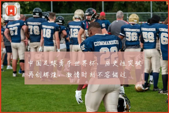 中国足球勇夺世界杯，历史性突破再创辉煌，激情时刻不容错过