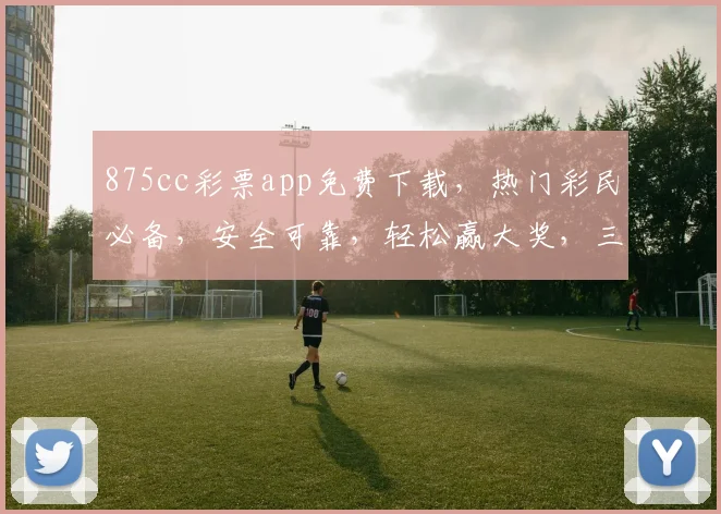 875cc彩票app免费下载，热门彩民必备，安全可靠，轻松赢大奖，三重福利，速来下载体验