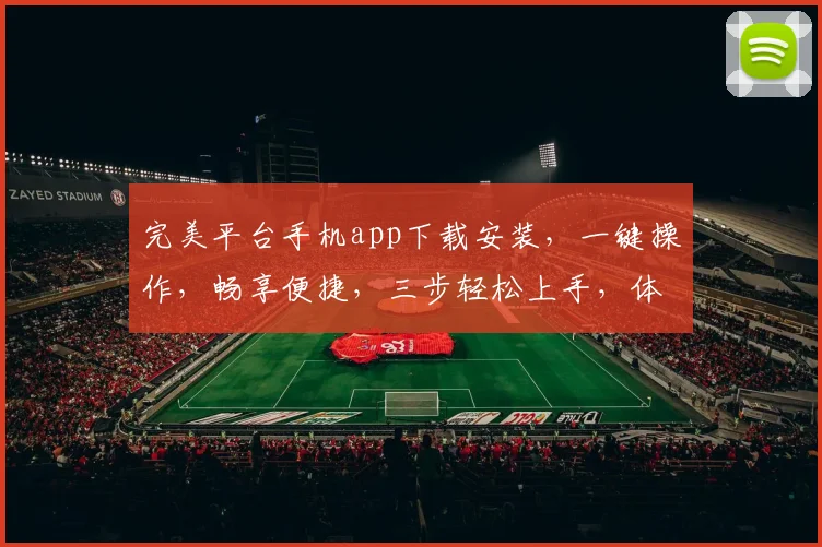 完美平台手机app下载安装，一键操作，畅享便捷，三步轻松上手，体验非凡，不容错过，必下之选