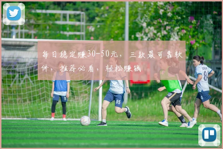 每日稳定赚30-50元，三款最可靠软件，推荐必看，轻松赚钱