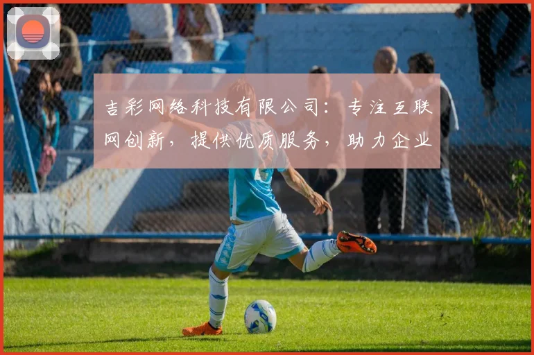 吉彩网络科技有限公司：专注互联网创新，提供优质服务，助力企业腾飞，打造行业标杆，引领未来趋势。