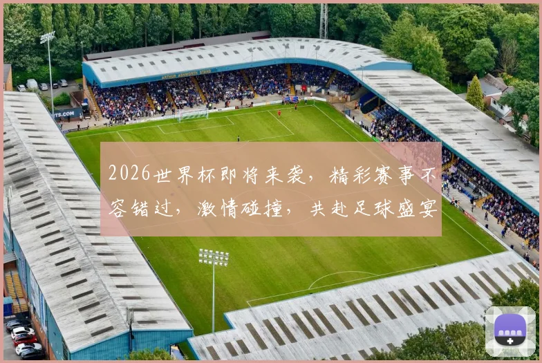 2026世界杯即将来袭，精彩赛事不容错过，激情碰撞，共赴足球盛宴，一触即发