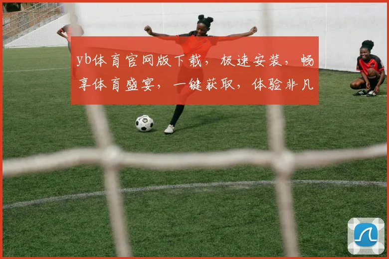yb体育官网版下载，极速安装，畅享体育盛宴，一键获取，体验非凡，两步轻松搞定，不容错过