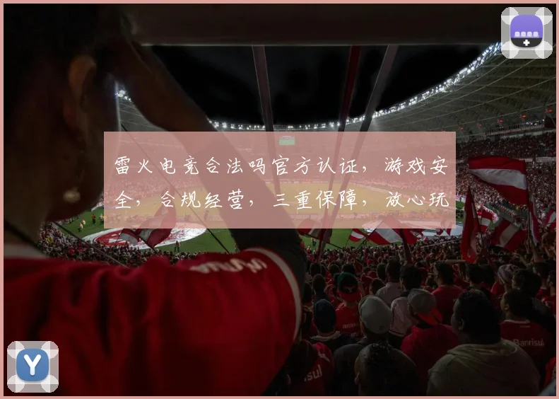 雷火电竞合法吗官方认证，游戏安全，合规经营，三重保障，放心玩